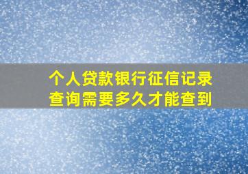 个人贷款银行征信记录查询需要多久才能查到