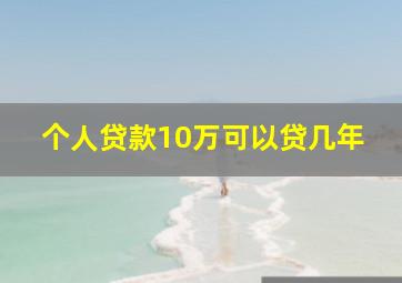 个人贷款10万可以贷几年