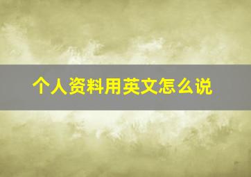 个人资料用英文怎么说