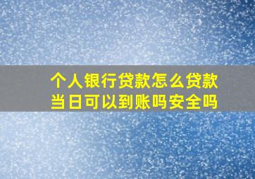 个人银行贷款怎么贷款当日可以到账吗安全吗