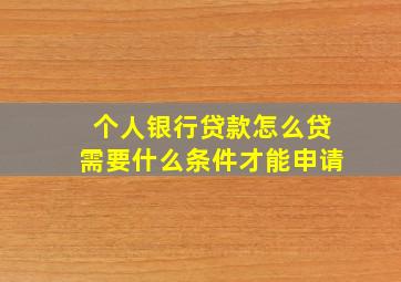 个人银行贷款怎么贷需要什么条件才能申请