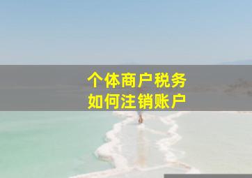 个体商户税务如何注销账户