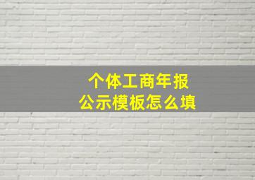 个体工商年报公示模板怎么填