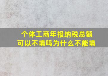 个体工商年报纳税总额可以不填吗为什么不能填