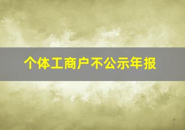 个体工商户不公示年报