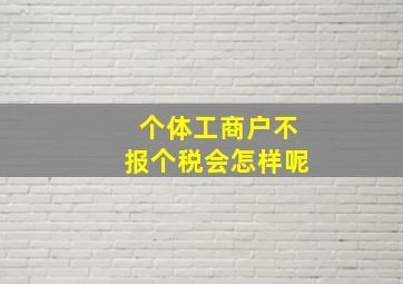 个体工商户不报个税会怎样呢