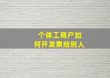 个体工商户如何开发票给别人