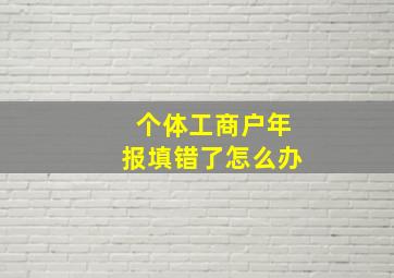 个体工商户年报填错了怎么办