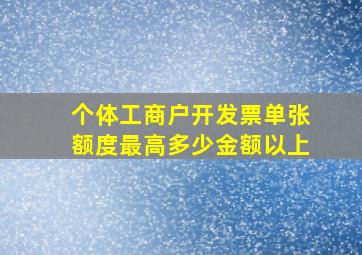 个体工商户开发票单张额度最高多少金额以上