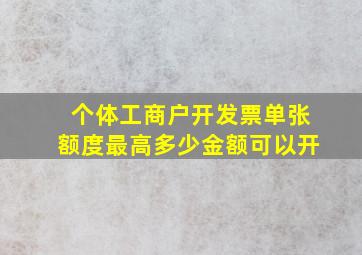 个体工商户开发票单张额度最高多少金额可以开