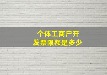 个体工商户开发票限额是多少