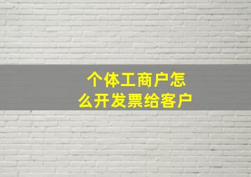 个体工商户怎么开发票给客户