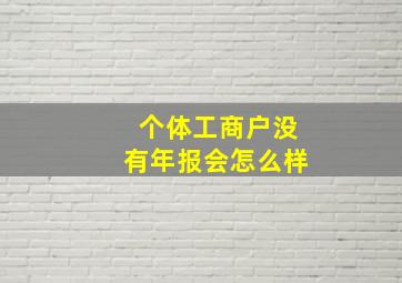 个体工商户没有年报会怎么样