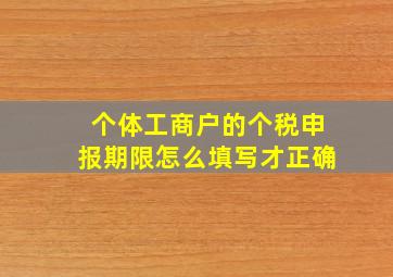 个体工商户的个税申报期限怎么填写才正确