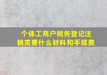 个体工商户税务登记注销需要什么材料和手续费