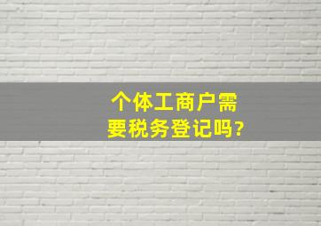 个体工商户需要税务登记吗?