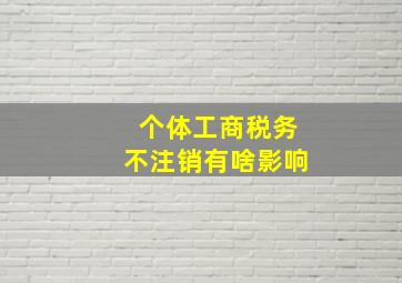 个体工商税务不注销有啥影响