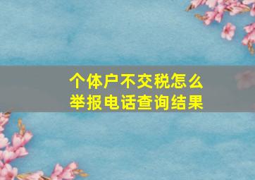 个体户不交税怎么举报电话查询结果