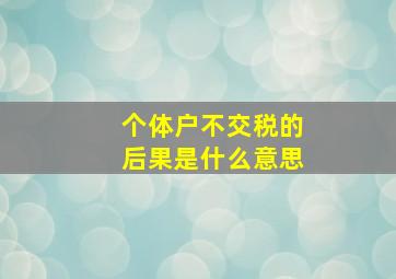 个体户不交税的后果是什么意思