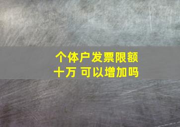 个体户发票限额十万 可以增加吗