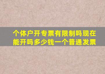 个体户开专票有限制吗现在能开吗多少钱一个普通发票