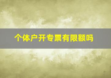 个体户开专票有限额吗