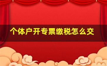 个体户开专票缴税怎么交