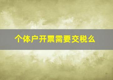 个体户开票需要交税么