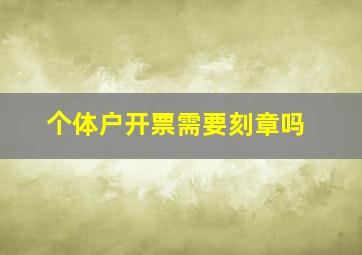 个体户开票需要刻章吗