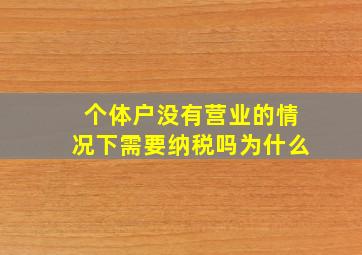 个体户没有营业的情况下需要纳税吗为什么