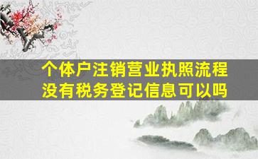 个体户注销营业执照流程没有税务登记信息可以吗