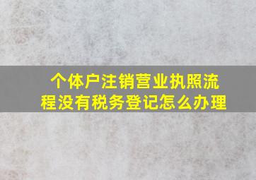 个体户注销营业执照流程没有税务登记怎么办理