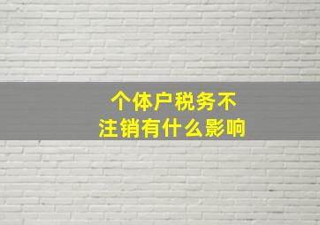 个体户税务不注销有什么影响