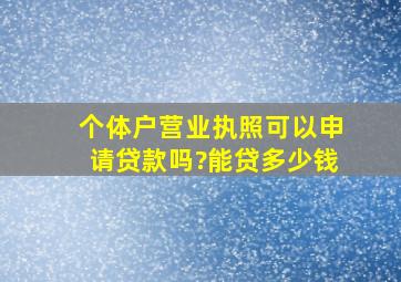 个体户营业执照可以申请贷款吗?能贷多少钱