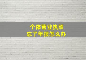 个体营业执照忘了年报怎么办