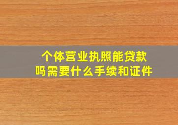 个体营业执照能贷款吗需要什么手续和证件