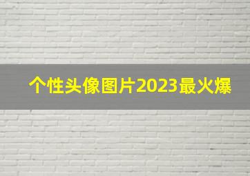 个性头像图片2023最火爆