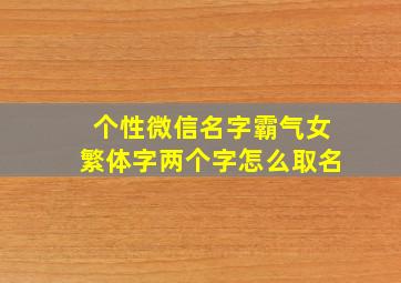 个性微信名字霸气女繁体字两个字怎么取名