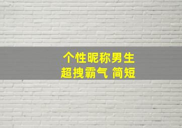 个性昵称男生超拽霸气 简短