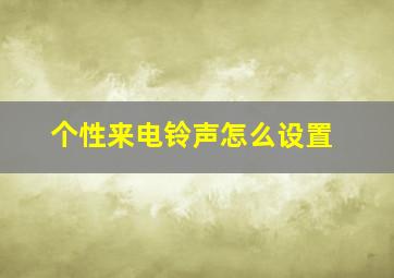 个性来电铃声怎么设置