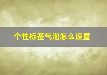 个性标签气泡怎么设置