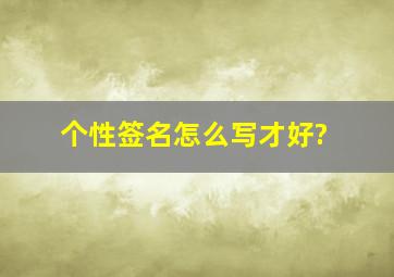 个性签名怎么写才好?