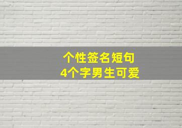 个性签名短句4个字男生可爱