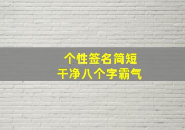 个性签名简短干净八个字霸气