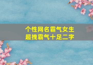 个性网名霸气女生超拽霸气十足二字