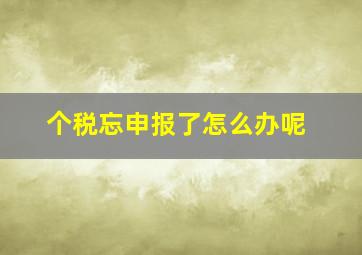 个税忘申报了怎么办呢