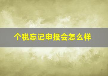 个税忘记申报会怎么样