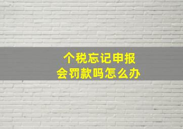 个税忘记申报会罚款吗怎么办