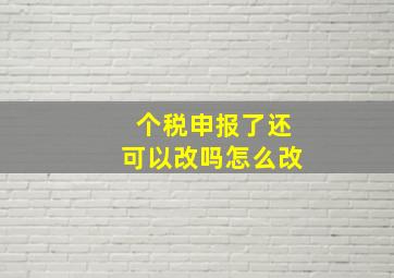 个税申报了还可以改吗怎么改