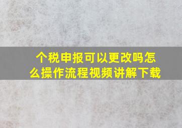 个税申报可以更改吗怎么操作流程视频讲解下载